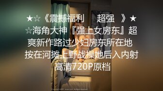 ★☆《震撼福利㊙️超强☛》★☆海角大神『强上女房东』超爽新作路过少妇房东所在地 按在河摊上野战操她后入内射 高清720P原档