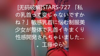 [无码破解]STARS-727 「私の乳首って変じゃないですかね？」敏感乳首に悩む制服美少女が整体で乳首イキまくり性感開発されちゃいました…。工藤ゆら