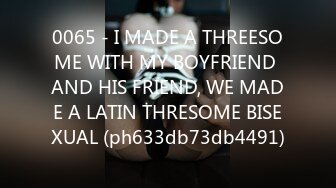 0065 - I MADE A THREESOME WITH MY BOYFRIEND AND HIS FRIEND, WE MADE A LATIN THRESOME BISEXUAL (ph633db73db4491)