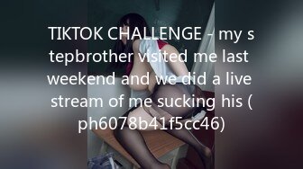 TIKTOK CHALLENGE - my stepbrother visited me last weekend and we did a live stream of me sucking his (ph6078b41f5cc46)