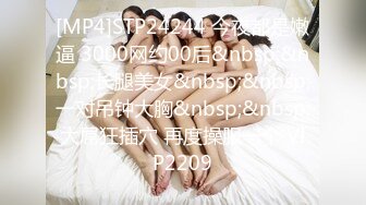 [MP4]STP24244 今夜都是嫩逼 3000网约00后&nbsp;&nbsp;长腿美女&nbsp;&nbsp;一对吊钟大胸&nbsp;&nbsp;大屌狂插穴 再度操服一个 VIP2209