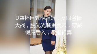 D罩杯巨乳小姐姐，女同激情大战，脱光光跳蛋震穴，穿戴假屌后入，手指扣弄