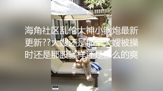 海角社区乱伦大神小钢炮最新更新??大嫂还是那个大嫂被操时还是那股骚样还是那么的爽