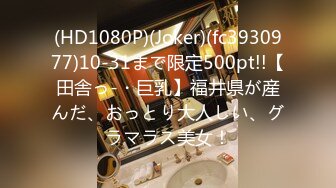 (HD1080P)(Joker)(fc3930977)10-31まで限定500pt!!【田舎っ-・巨乳】福井県が産んだ、おっとり大人しい、グラマラス美女！