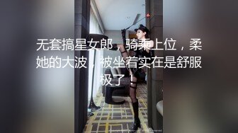 无套搞星女郎，骑乘上位，柔她的大波，被坐着实在是舒服极了！