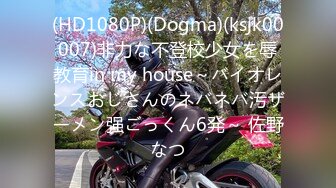 (HD1080P)(Dogma)(ksjk00007)非力な不登校少女を辱教育in my house～バイオレンスおじさんのネバネバ汚ザーメン强ごっくん6発～ 佐野なつ