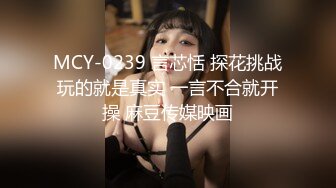 MCY-0239 言芯恬 探花挑战玩的就是真实 一言不合就开操 麻豆传媒映画