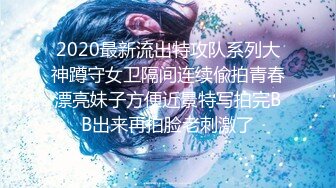 2020最新流出特攻队系列大神蹲守女卫隔间连续偸拍青春漂亮妹子方便近景特写拍完BB出来再拍脸老刺激了