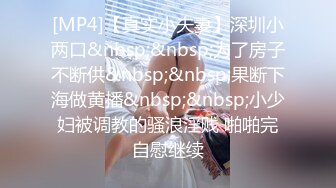 [MP4]【真实小夫妻】深圳小两口&nbsp;&nbsp;为了房子不断供&nbsp;&nbsp;果断下海做黄播&nbsp;&nbsp;小少妇被调教的骚浪淫贱 啪啪完自慰继续