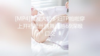 [MP4]黄发大奶少妇TP啪啪穿上开裆黑丝跳舞诱惑69深喉口交