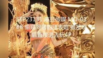 STP23131 麻豆传媒 MD-0188 偷窥同居的骚表姐 被发现后直接进去玩4P