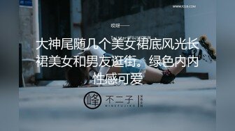 大神尾随几个美女裙底风光长裙美女和男友逛街。绿色内内性感可爱