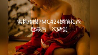 蜜桃传媒PMC424婚前和爸爸最后一次做爱