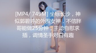 [MP4/ 749M] 坐标长沙，神似郭碧婷的外围女神，不信胖哥能做25分钟，主动自慰求插，调情圣手对白有趣