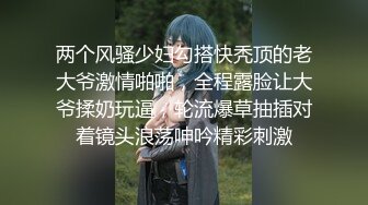 两个风骚少妇勾搭快秃顶的老大爷激情啪啪，全程露脸让大爷揉奶玩逼，轮流爆草抽插对着镜头浪荡呻吟精彩刺激