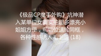 《极品CP魔手外购》坑神潜入某单位女厕实拍超多漂亮小姐姐方便，前后位逼脸同框，各种性感诱人毛毛逼 (18)