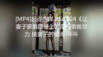 [MP4]起点传媒 XSJ-024《让妻子蒙着眼被上》是兄弟就尽力 搞妻子射精液-坏坏