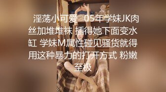 ✿淫荡小可爱✿05年学妹JK肉丝加堆堆袜 插得她下面变水缸 学妹M属性碰见骚货就得用这种暴力的打开方式 粉嫩至极