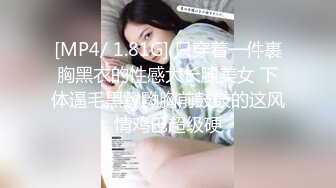 [MP4/ 1.81G] 只穿着一件裹胸黑衣的性感大长腿美女 下体逼毛黑黝黝胸前鼓鼓的这风情鸡巴超级硬