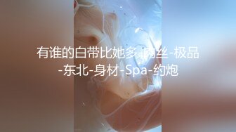 有谁的白带比她多-肉丝-极品-东北-身材-Spa-约炮