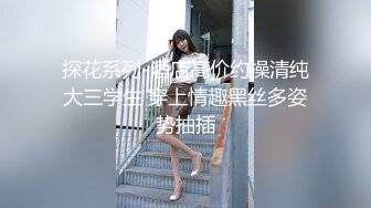 探花系列-酒店高价约操清纯大三学生 穿上情趣黑丝多姿势抽插