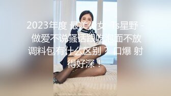 2023年度 最美少女 ·Ts星野 - 做爱不说骚话跟吃泡面不放调料包有什么区别？ 口爆 射得好深！