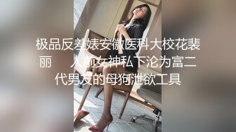 极品反差婊安徽医科大校花裴丽❤️人前女神私下沦为富二代男友的母狗泄欲工具