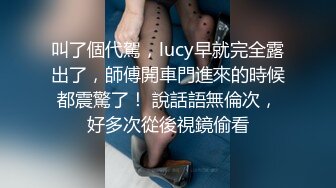 叫了個代駕，lucy早就完全露出了，師傅開車門進來的時候都震驚了！ 說話語無倫次，好多次從後視鏡偷看