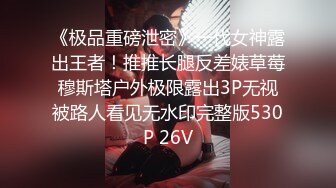 《极品重磅泄密》一代女神露出王者！推推长腿反差婊草莓穆斯塔户外极限露出3P无视被路人看见无水印完整版530P 26V