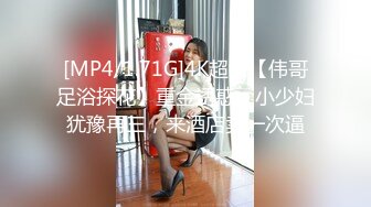 [MP4/1.71G]4K超清【伟哥足浴探花】重金诱惑，小少妇犹豫再三，来酒店卖一次逼