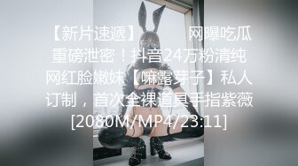 【新片速遞】⚫️⚫️网曝吃瓜重磅泄密！抖音24万粉清纯网红脸嫩妹【嘛露芽子】私人订制，首次全裸道具手指紫薇[2080M/MP4/23:11]