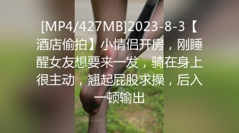 [MP4/427MB]2023-8-3【酒店偷拍】小情侣开房，刚睡醒女友想要来一发，骑在身上很主动，翘起屁股求操，后入一顿输出