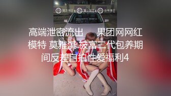 高端泄密流出❤️果团网网红模特 莫雅淇 被富二代包养期间反差自拍性爱福利4