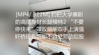 [MP4/ 322M] 约拍大学兼职的高挑身材长腿模特2 “不要停快来”罩双眼捆双手上演强奸桥段最后却不自觉晃动屁股