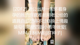 [2DF2] 老公出差一周怀着身孕的贱货寂寞难耐用老公给的道具自慰觉得不过瘾换上情趣装勾引隔壁四眼小青年做爱[MP4/186MB][BT种子]