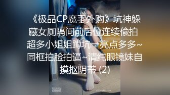 《极品CP魔手外购》坑神躲藏女厕隔间前后位连续偸拍 超多小姐姐蹲坑→亮点多多~同框拍脸拍逼~清纯眼镜妹自摸抠阴蒂 (2)