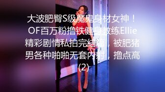 大波肥臀S级魔鬼身材女神！OF百万粉撸铁健身教练Ellie精彩剧情私拍完结篇，被肥猪男各种啪啪无套内射，撸点高 (2)