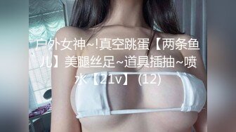 户外女神~!真空跳蛋【两条鱼儿】美腿丝足~道具插抽~喷水【21v】 (12)