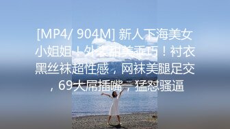 [MP4/ 904M] 新人下海美女小姐姐！外表甜美乖巧！衬衣黑丝袜超性感，网袜美腿足交，69大屌插嘴，猛怼骚逼