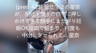 [pred-423] 留年生徒の星奈が、担任（僕）の自宅に押しかけてきて勝手にまたがり妊娠OK淫語で朝まで、何度も、中出しさせられて… 星奈あい