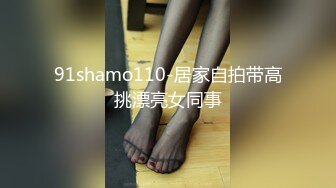 91shamo110-居家自拍带高挑漂亮女同事