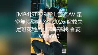 [MP4]STP29121 國產AV 星空無限傳媒 XKTC026 解救失足班花她用小穴報答我 香菱 VIP0600