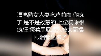 漂亮熟女人妻吃鸡啪啪 你疯了 是不是故意的 上位骑乘很疯狂 撅着屁屁后入被大哥操眼泪都出来了