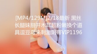 [MP4/129M]2/18最新 黑丝长腿妹掰开木耳超粉嫩换个道具逗豆鸟来刺激阴蒂VIP1196