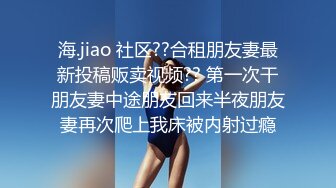 海.jiao 社区??合租朋友妻最新投稿贩卖视频?? 第一次干朋友妻中途朋友回来半夜朋友妻再次爬上我床被内射过瘾