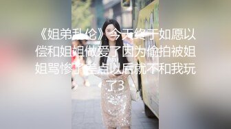 《姐弟乱伦》今天终于如愿以偿和姐姐做爱了因为偷拍被姐姐骂惨了差点以后就不和我玩了3