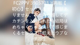 FC2PPV 3905703 ※再販【初心】セックスあまり経験ありません、みたいな顔してデカチンを入れられたら結局はめちゃくちゃあえいで感じまくるセックスに飢えたウブな美容生