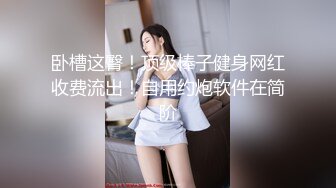 【极品女神??超精品泄密】顶级颜值反差大学生与男友性爱自拍流出 丰臀骑乘 深喉跪舔 原著未流出无码版 高清720P原版