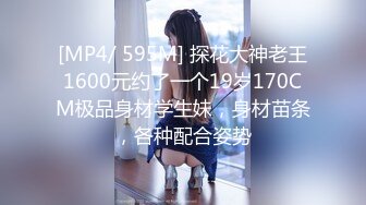 [MP4/ 595M] 探花大神老王1600元约了一个19岁170CM极品身材学生妹，身材苗条，各种配合姿势