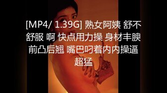 [MP4/ 1.39G] 熟女阿姨 舒不舒服 啊 快点用力操 身材丰腴前凸后翘 嘴巴叼着内内操逼超猛